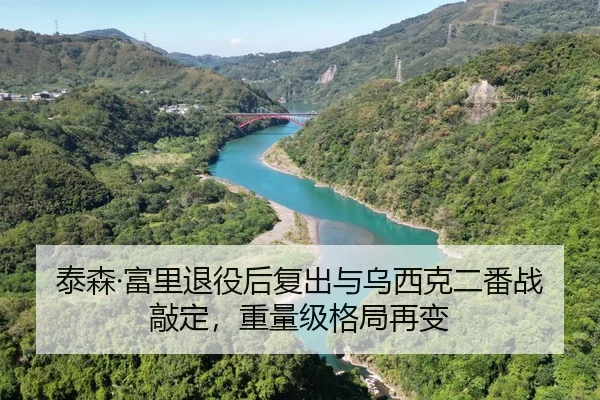泰森·富里退役后复出与乌西克二番战敲定，重量级格局再变